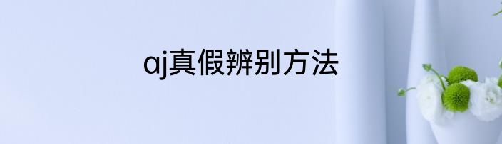 aj真假辨别方法