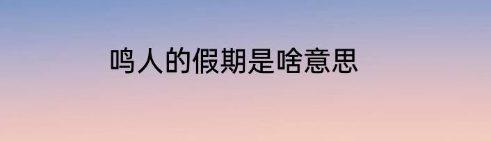 鸣人的假期是啥意思