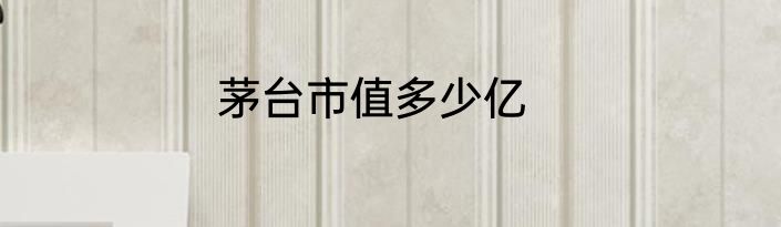 茅台市值多少亿