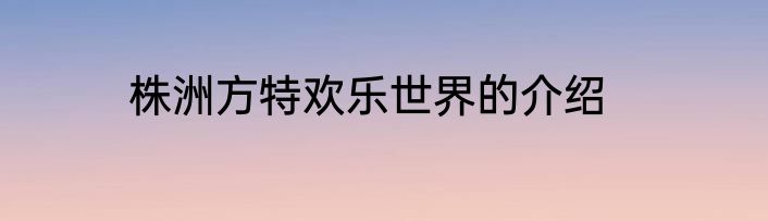 株洲方特欢乐世界的介绍