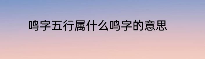 鸣字五行属什么鸣字的意思