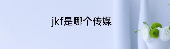 jkf是哪个传媒