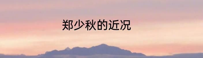 郑少秋的近况