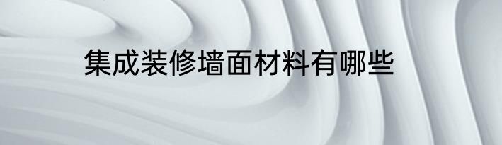 集成装修墙面材料有哪些