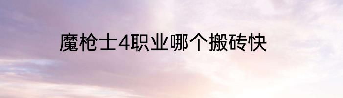 魔枪士4职业哪个搬砖快