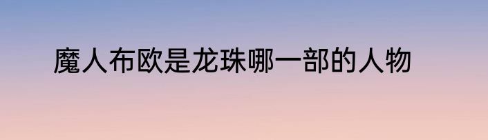 魔人布欧是龙珠哪一部的人物