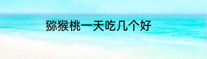 猕猴桃一天吃几个好
