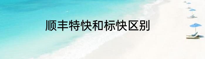 顺丰特快和标快区别
