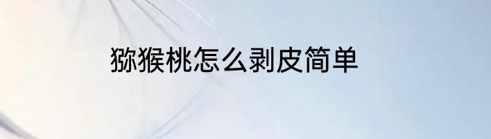 猕猴桃怎么剥皮简单