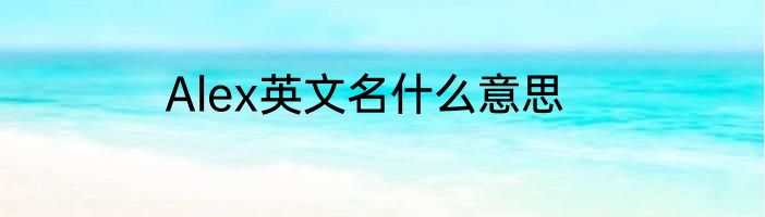 Alex英文名什么意思