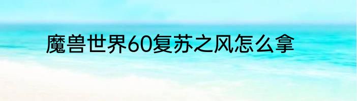 魔兽世界60复苏之风怎么拿