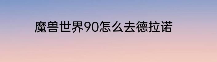 魔兽世界90怎么去德拉诺