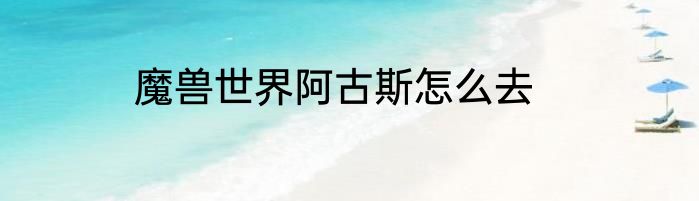 魔兽世界阿古斯怎么去