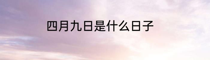 四月九日是什么日子