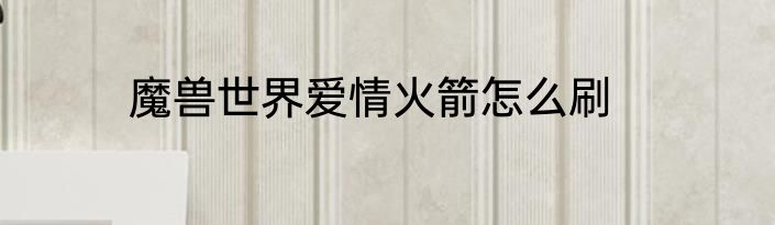 魔兽世界爱情火箭怎么刷