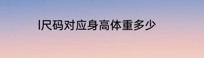 l尺码对应身高体重多少