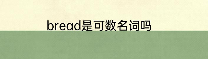 bread是可数名词吗