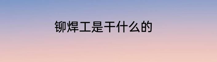 铆焊工是干什么的