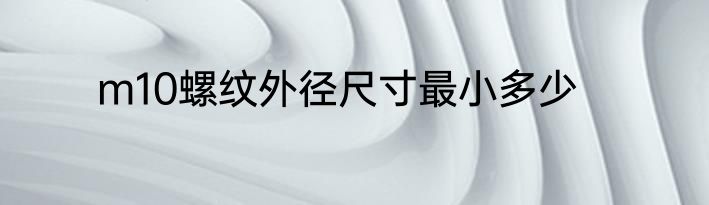 m10螺纹外径尺寸最小多少