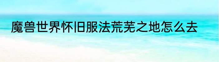 魔兽世界怀旧服法荒芜之地怎么去