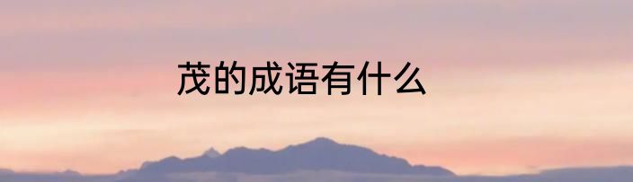 茂的成语有什么