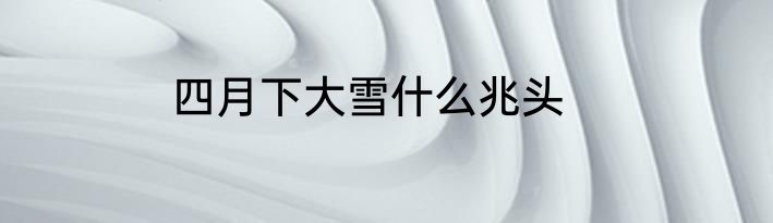 四月下大雪什么兆头
