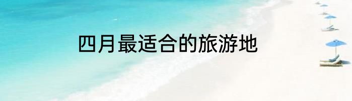 四月最适合的旅游地