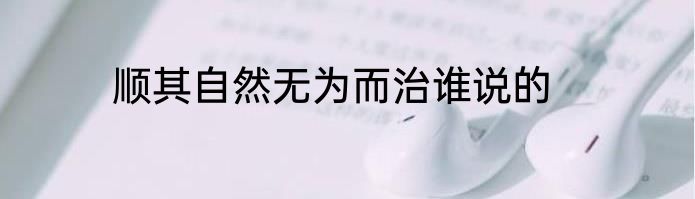顺其自然无为而治谁说的