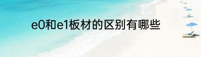e0和e1板材的区别有哪些
