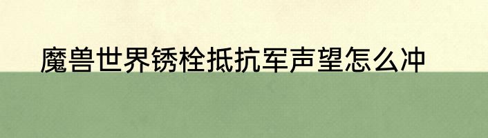 魔兽世界锈栓抵抗军声望怎么冲