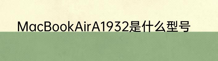 MacBookAirA1932是什么型号