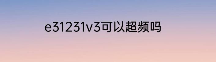 e31231v3可以超频吗
