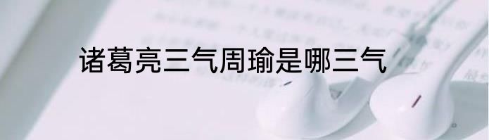 诸葛亮三气周瑜是哪三气