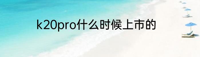 k20pro什么时候上市的