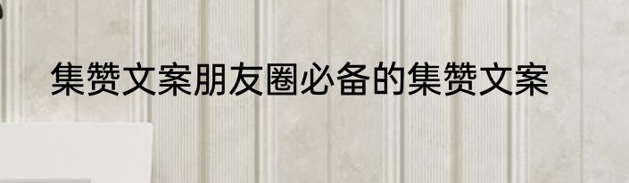 集赞文案朋友圈必备的集赞文案