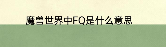 魔兽世界中FQ是什么意思