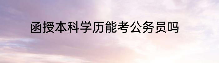 函授本科学历能考公务员吗