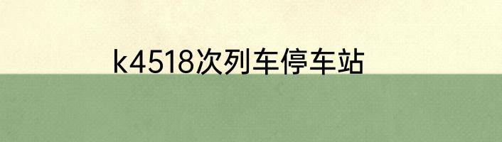 k4518次列车停车站