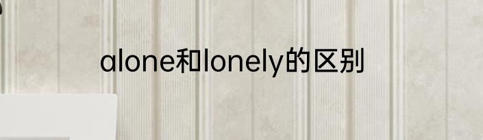 alone和lonely的区别