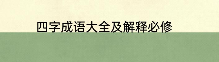 四字成语大全及解释必修