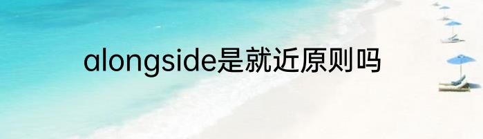 alongside是就近原则吗