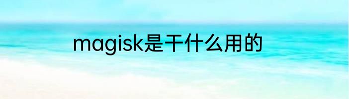 magisk是干什么用的