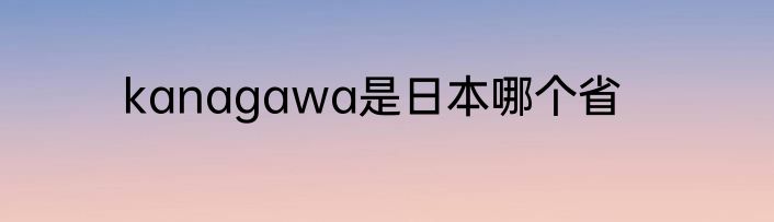 kanagawa是日本哪个省