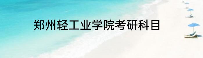 郑州轻工业学院考研科目