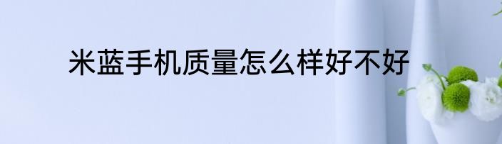 米蓝手机质量怎么样好不好