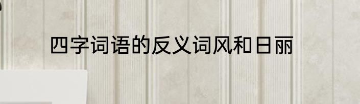 四字词语的反义词风和日丽