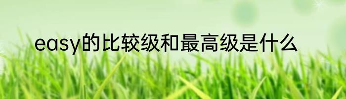 easy的比较级和最高级是什么