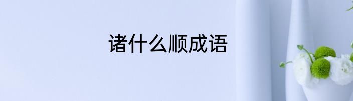 诸什么顺成语