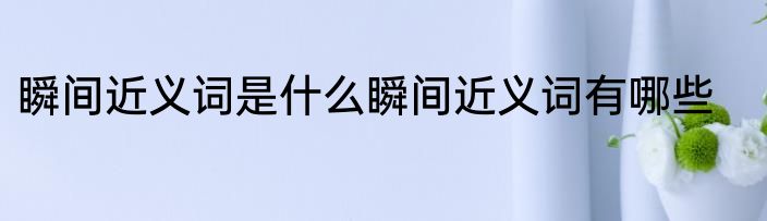 瞬间近义词是什么瞬间近义词有哪些