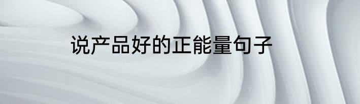 说产品好的正能量句子